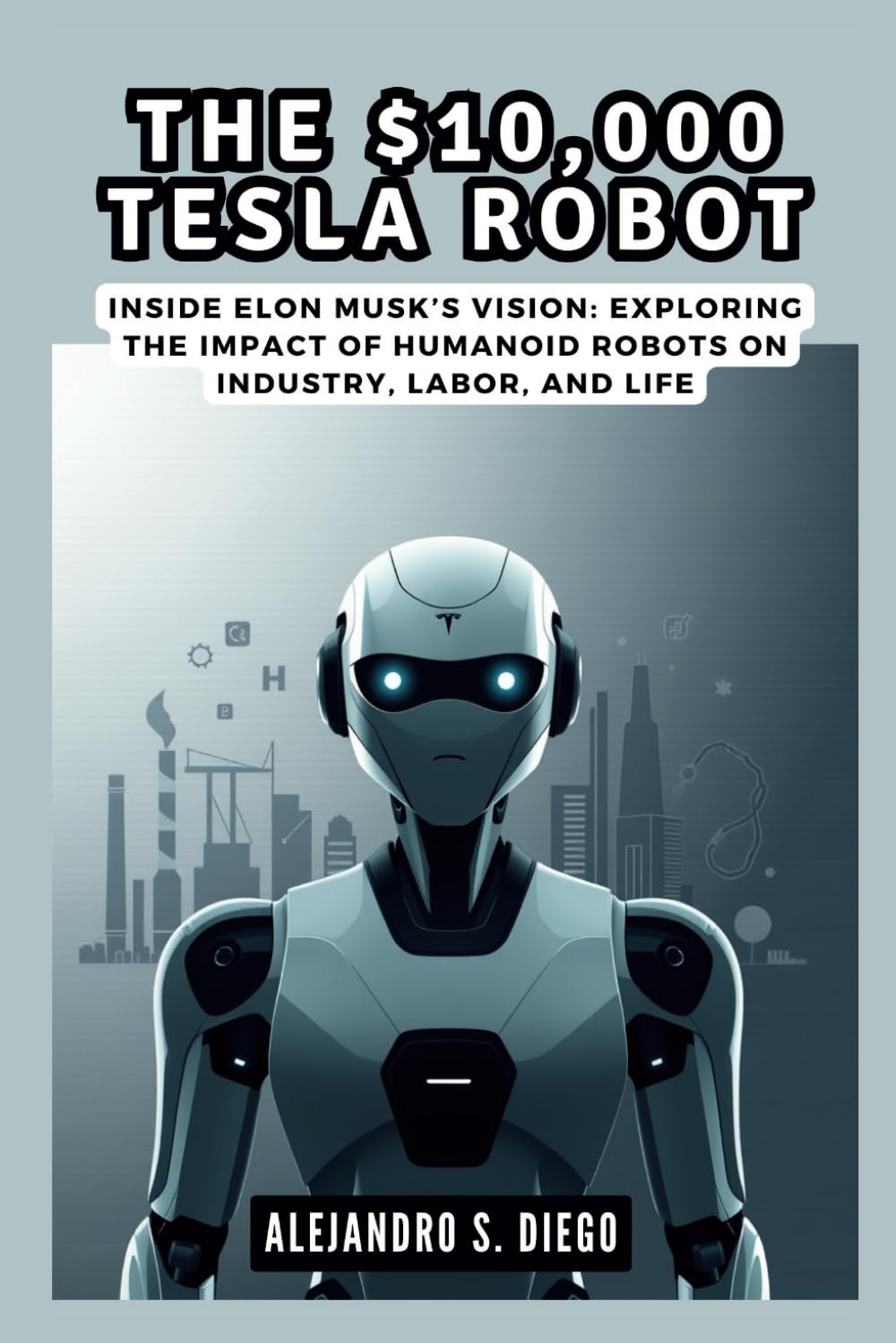 The $10,000 Tesla Robot: AI Revolution That Will Change Everything: Inside Elon Musk’s Vision: Exploring the Impact of Humanoid Robots on Industry, Labor, and Life (AI AND TECH UPDATES)