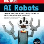 Make: AI Robots: Create Amazing Robots with Artificial Intelligence Using micro:bit